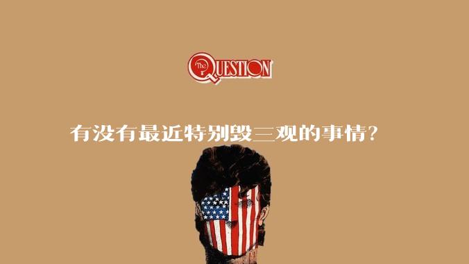 有没有最近特别毁三观的事情？