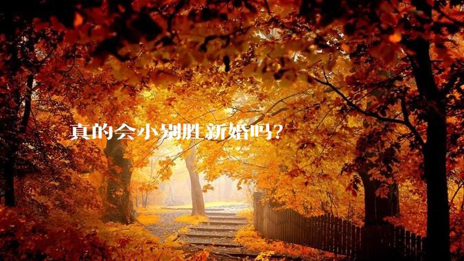 真的会小别胜新婚吗？